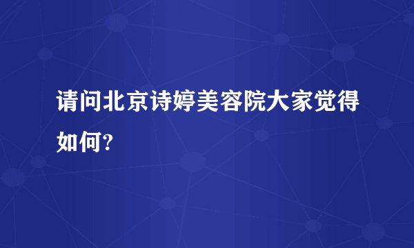 请问北京诗婷美容院大家觉得如何?