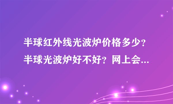 半球红外线光波炉价格多少？半球光波炉好不好？网上会便宜一点吗？