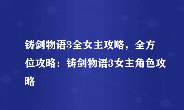 铸剑物语3全女主攻略，全方位攻略：铸剑物语3女主角色攻略