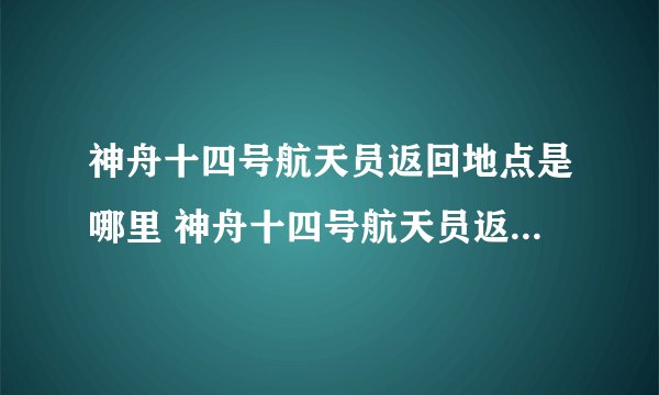 神舟十四号航天员返回地点是哪里 神舟十四号航天员返回时间地点