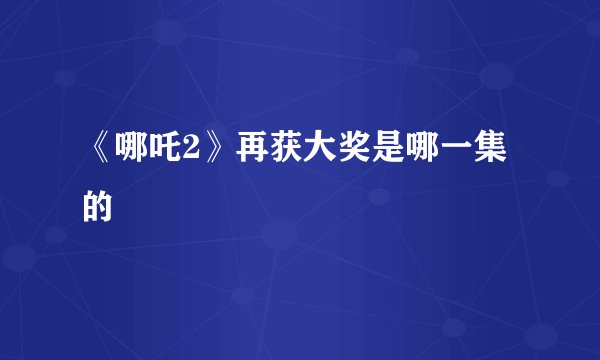 《哪吒2》再获大奖是哪一集的