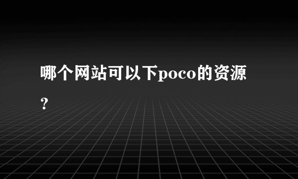 哪个网站可以下poco的资源？