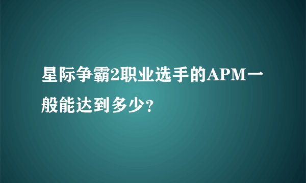 星际争霸2职业选手的APM一般能达到多少？