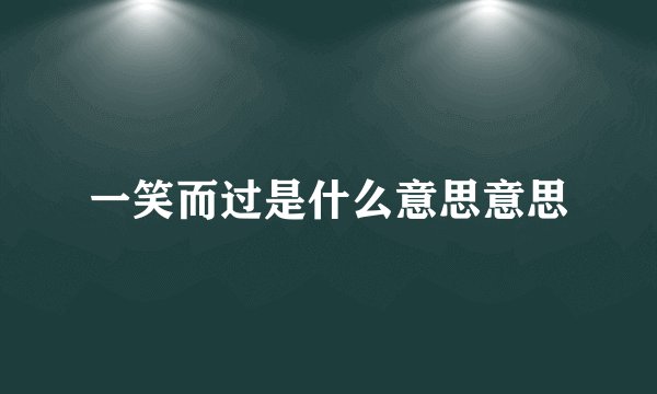 一笑而过是什么意思意思
