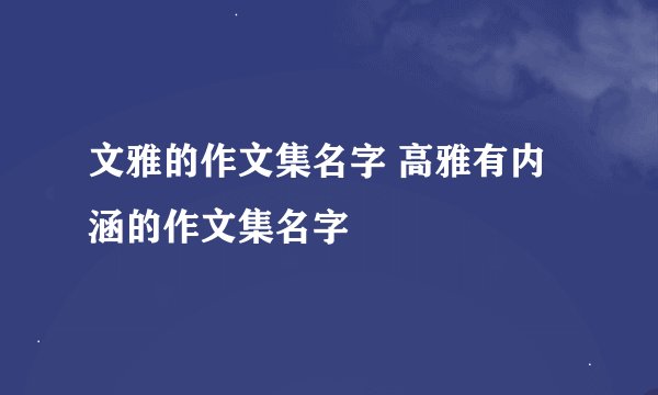 文雅的作文集名字 高雅有内涵的作文集名字