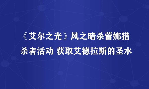 《艾尔之光》风之暗杀蕾娜猎杀者活动 获取艾德拉斯的圣水