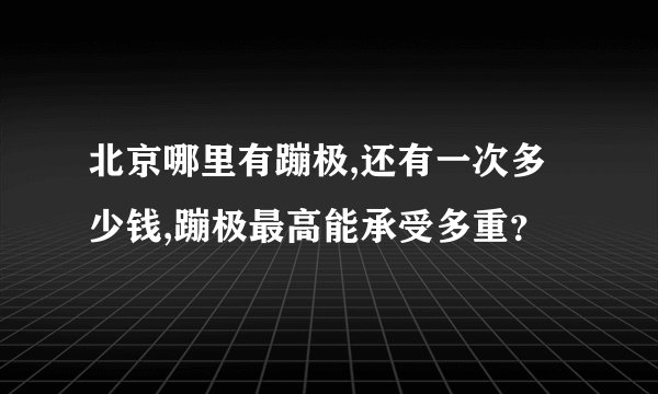 北京哪里有蹦极,还有一次多少钱,蹦极最高能承受多重?