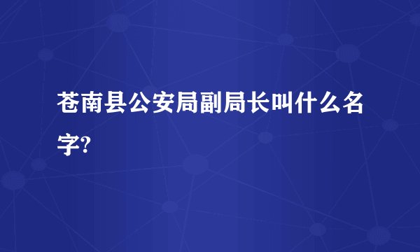 苍南县公安局副局长叫什么名字?