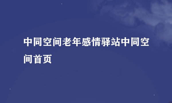 中同空间老年感情驿站中同空间首页