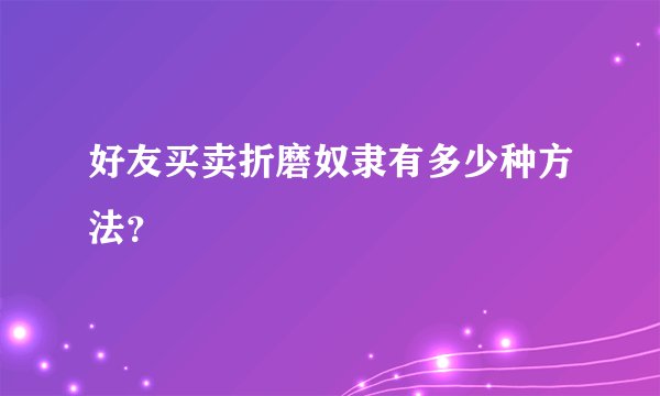 好友买卖折磨奴隶有多少种方法？