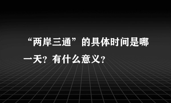 “两岸三通”的具体时间是哪一天？有什么意义？