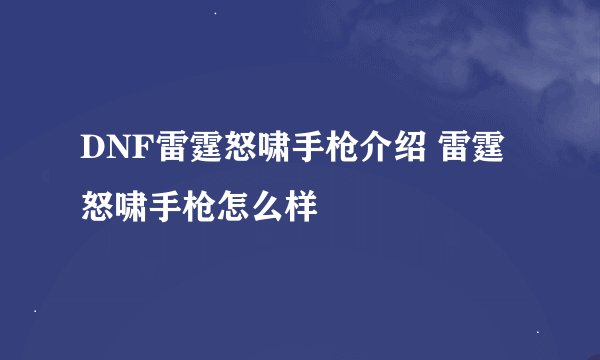 DNF雷霆怒啸手枪介绍 雷霆怒啸手枪怎么样