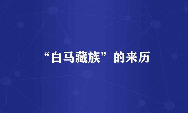 “白马藏族”的来历