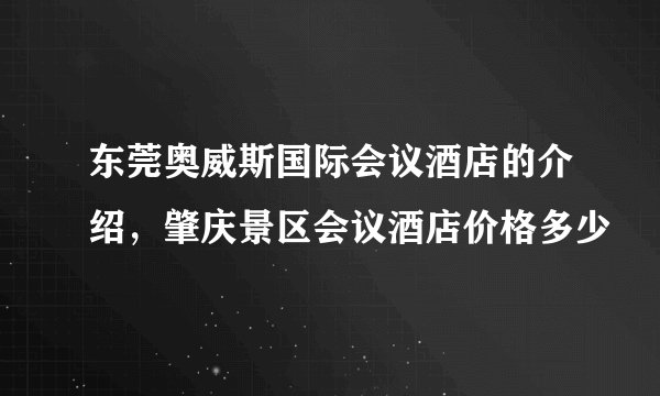 东莞奥威斯国际会议酒店的介绍，肇庆景区会议酒店价格多少