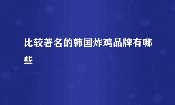 比较著名的韩国炸鸡品牌有哪些