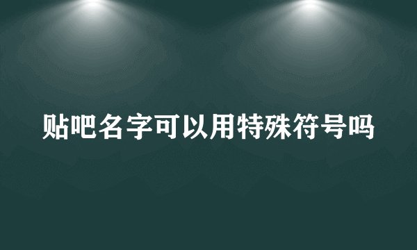贴吧名字可以用特殊符号吗