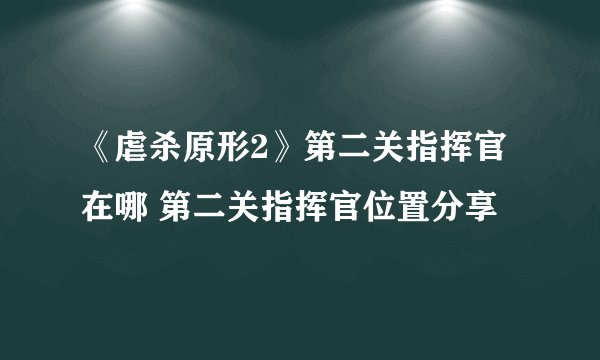 《虐杀原形2》第二关指挥官在哪 第二关指挥官位置分享