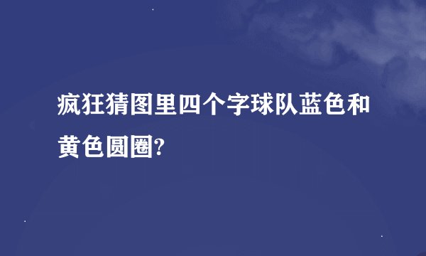 疯狂猜图里四个字球队蓝色和黄色圆圈?