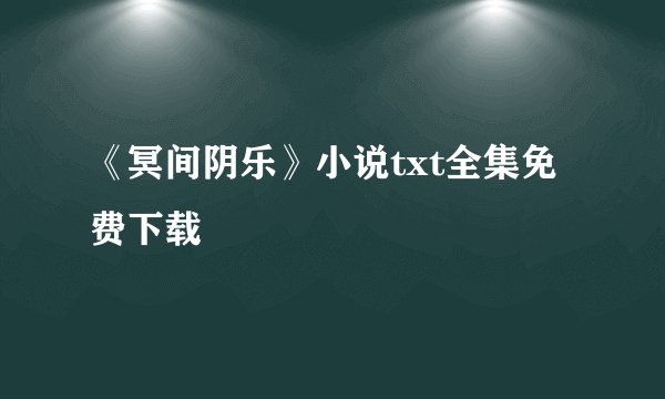 《冥间阴乐》小说txt全集免费下载