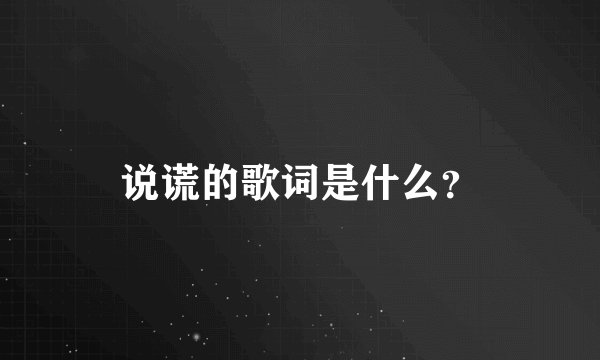 说谎的歌词是什么？