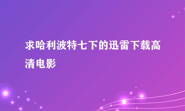 求哈利波特七下的迅雷下载高清电影