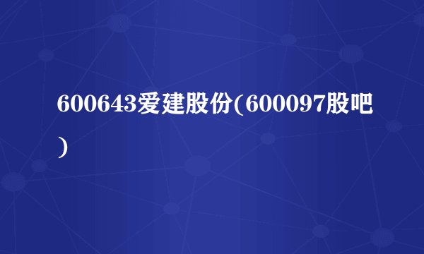 600643爱建股份(600097股吧)