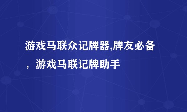 游戏马联众记牌器,牌友必备，游戏马联记牌助手