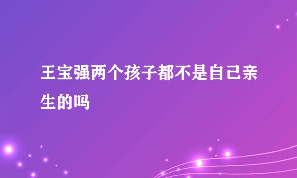 王宝强两个孩子都不是自己亲生的吗