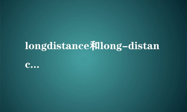 longdistance和long-distance的区别