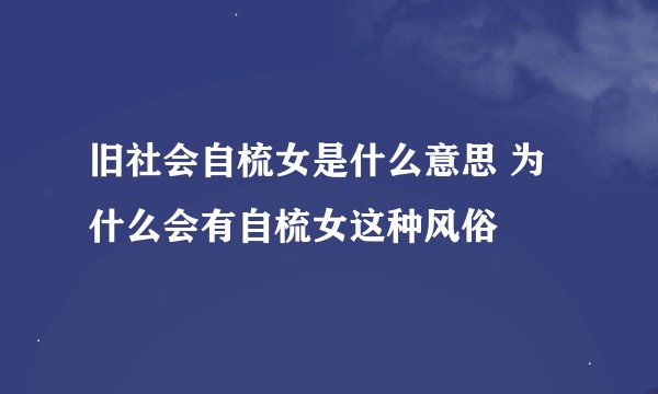 旧社会自梳女是什么意思 为什么会有自梳女这种风俗