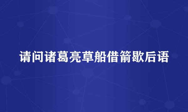 请问诸葛亮草船借箭歇后语