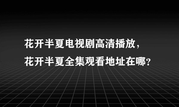 花开半夏电视剧高清播放， 花开半夏全集观看地址在哪？