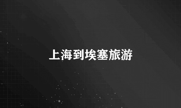 上海到埃塞旅游