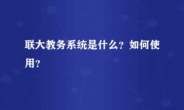 联大教务系统是什么？如何使用？