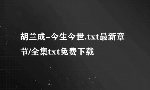 胡兰成-今生今世.txt最新章节/全集txt免费下载
