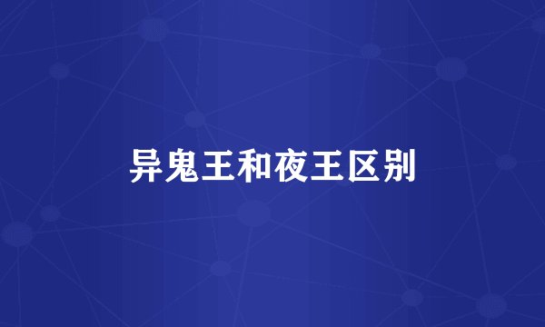 异鬼王和夜王区别