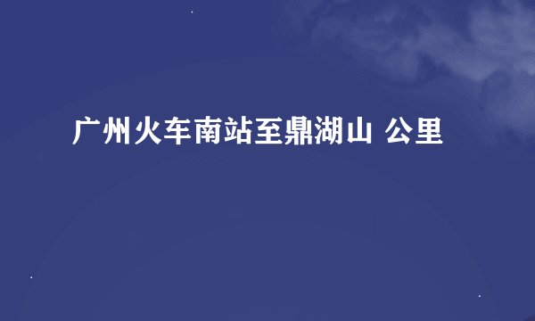 广州火车南站至鼎湖山 公里