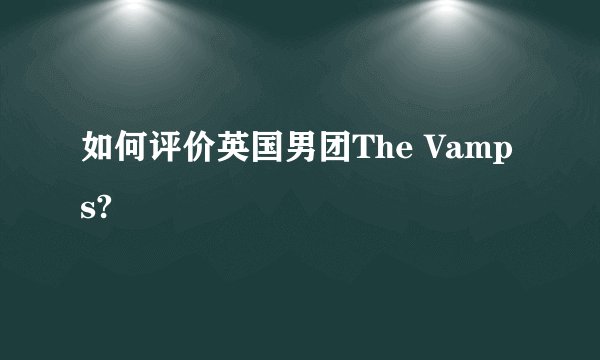 如何评价英国男团The Vamps?