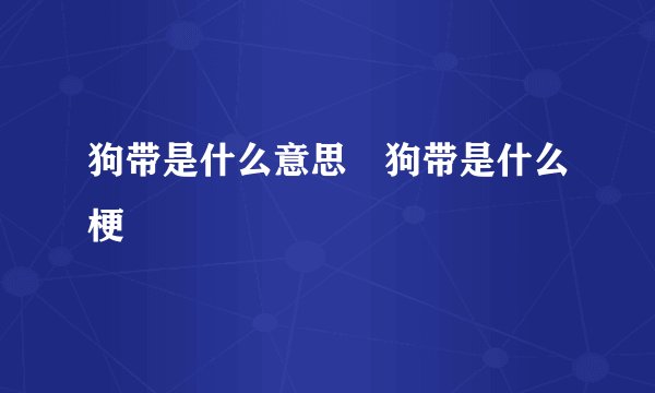 狗带是什么意思 狗带是什么梗