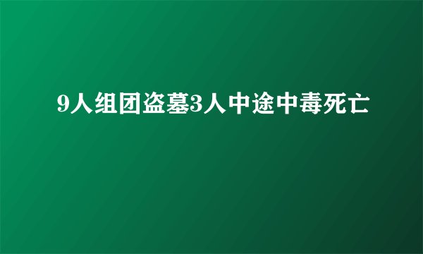 9人组团盗墓3人中途中毒死亡