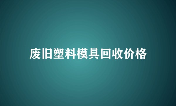 废旧塑料模具回收价格