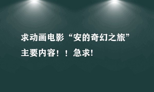 求动画电影“安的奇幻之旅”主要内容！！急求!