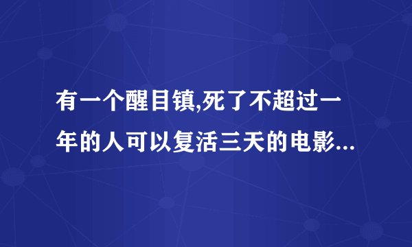 有一个醒目镇,死了不超过一年的人可以复活三天的电影叫什么名