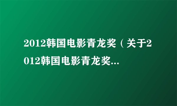 2012韩国电影青龙奖（关于2012韩国电影青龙奖的基本详情介绍）