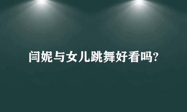 闫妮与女儿跳舞好看吗?
