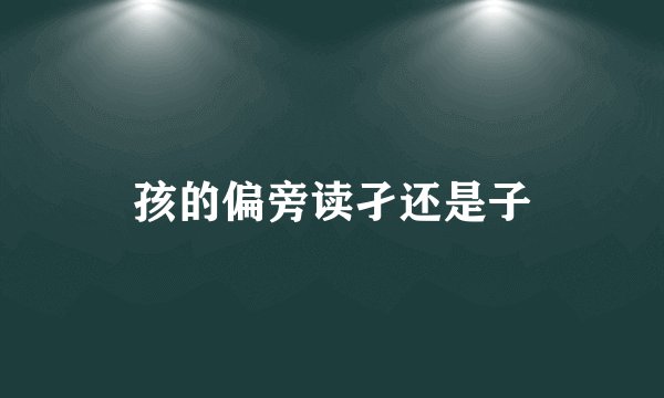 孩的偏旁读孑还是子