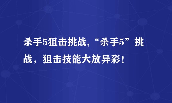 杀手5狙击挑战,“杀手5”挑战，狙击技能大放异彩！