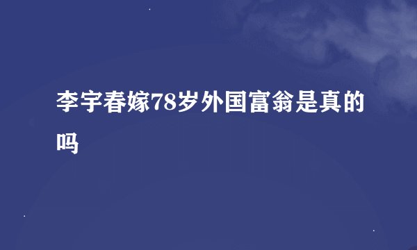 李宇春嫁78岁外国富翁是真的吗