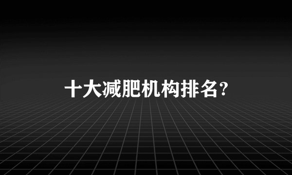 十大减肥机构排名?