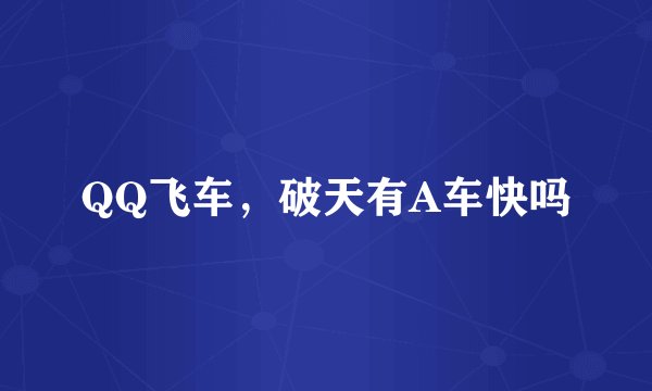 QQ飞车，破天有A车快吗